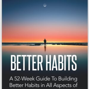 Better Habits a 52-eek Guide To Building Better Habits in All Aspects of Your Life