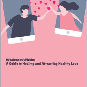 Wholeness Within: A Guide to Healing and Attracting Healthy Love